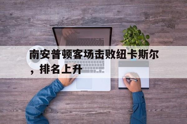 南安普顿客场击败纽卡斯尔，排名上升