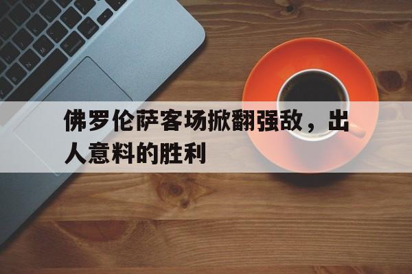 佛罗伦萨客场掀翻强敌，出人意料的胜利