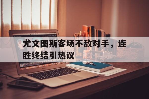 尤文图斯客场不敌对手，连胜终结引热议