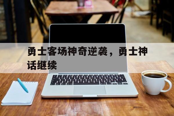 勇士客场神奇逆袭，勇士神话继续