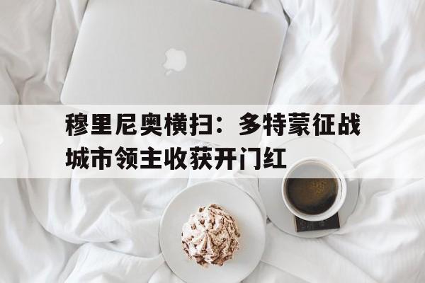 穆里尼奥横扫：多特蒙征战城市领主收获开门红