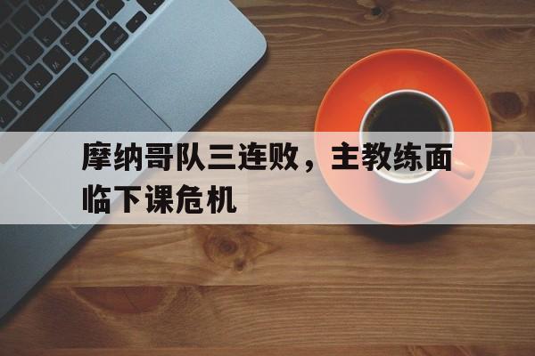 摩纳哥队三连败，主教练面临下课危机